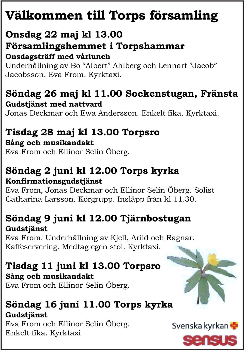 00 Torpsro Sång och musikandakt Eva From och Ellinor Selin Öberg. Söndag 2 juni kl 12.00 Torps kyrka Konfirmationsgudstjänst Eva From, Jonas Deckmar och Ellinor Selin Öberg. Solist Catharina Larsson.