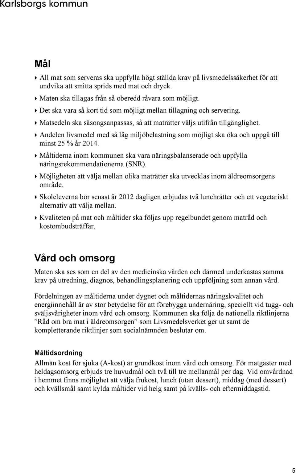 Andelen livsmedel med så låg miljöbelastning som möjligt ska öka och uppgå till minst 25 % år 2014. Måltiderna inom kommunen ska vara näringsbalanserade och uppfylla näringsrekommendationerna (SNR).