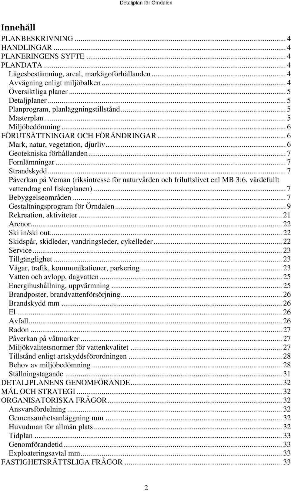 .. 7 Fornlämningar... 7 Strandskydd... 7 Påverkan på Veman (riksintresse för naturvården och friluftslivet enl MB 3:6, värdefullt vattendrag enl fiskeplanen)... 7 Bebyggelseområden.