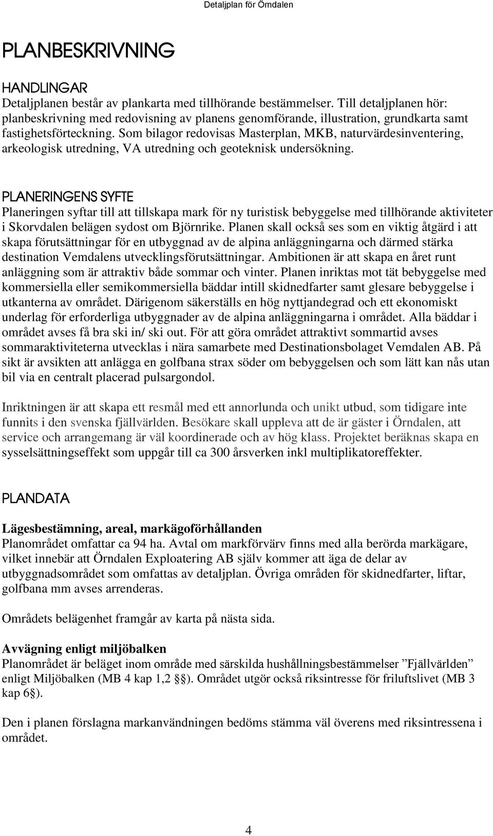 Som bilagor redovisas Masterplan, MKB, naturvärdesinventering, arkeologisk utredning, VA utredning och geoteknisk undersökning.