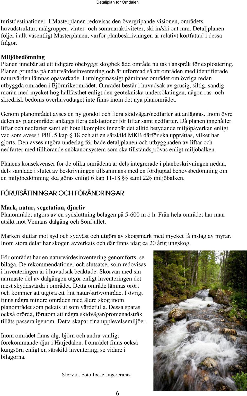 Miljöbedömning Planen innebär att ett tidigare obebyggt skogbeklädd område nu tas i anspråk för exploatering.
