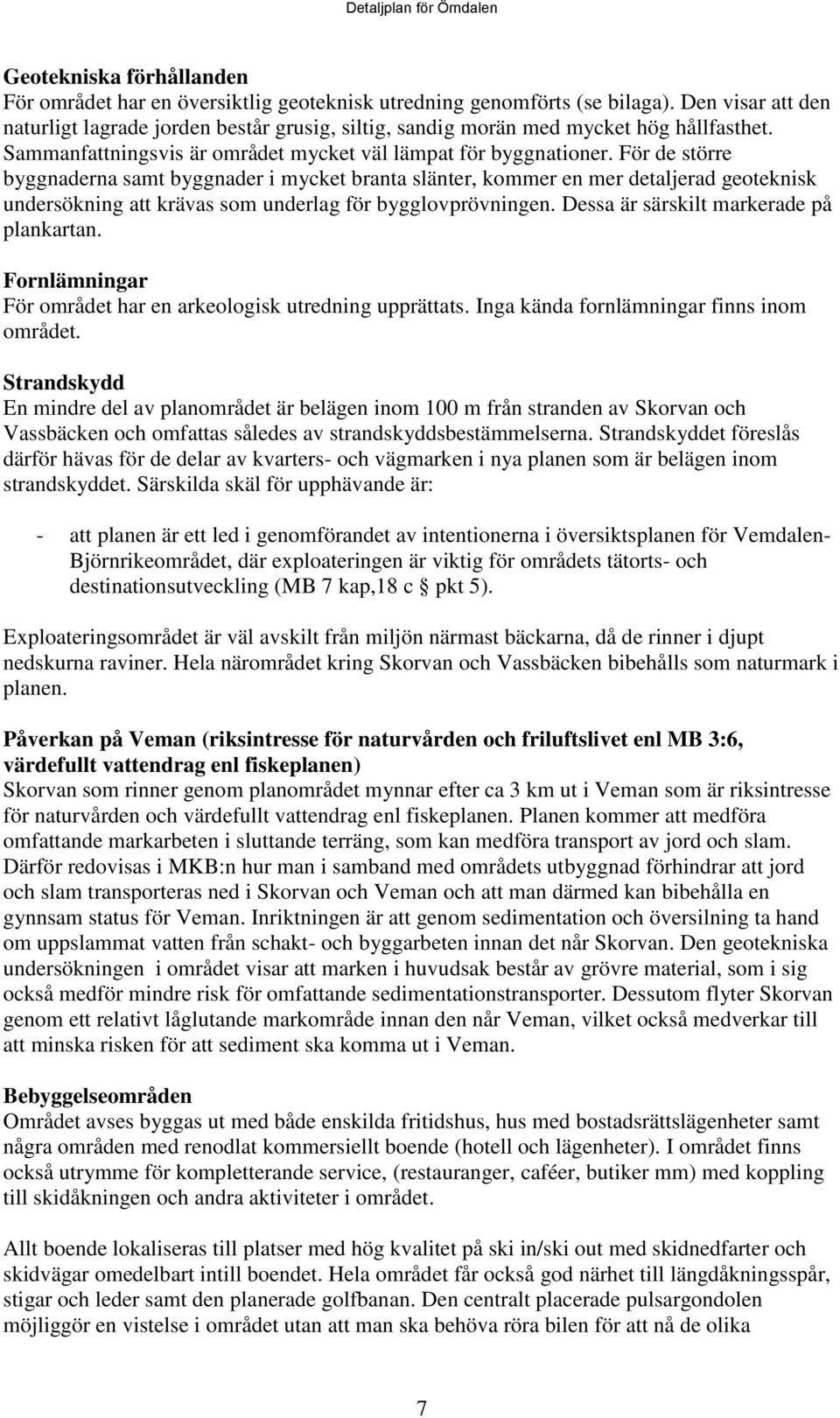 För de större byggnaderna samt byggnader i mycket branta slänter, kommer en mer detaljerad geoteknisk undersökning att krävas som underlag för bygglovprövningen.