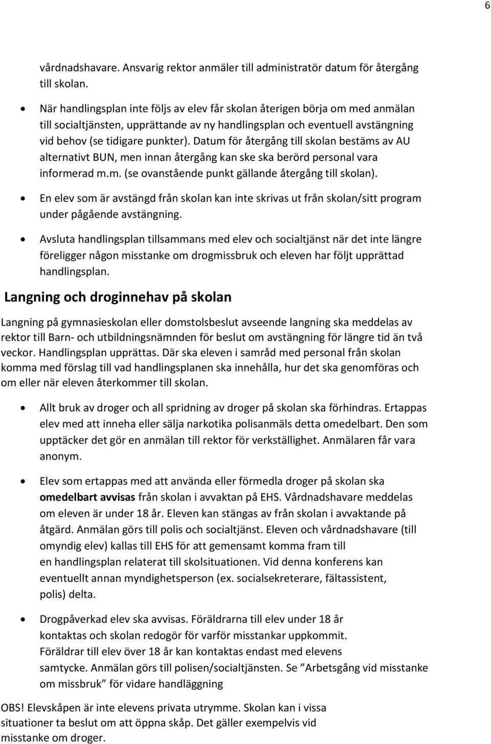 Datum för återgång till skolan bestäms av AU alternativt BUN, men innan återgång kan ske ska berörd personal vara informerad m.m. (se ovanstående punkt gällande återgång till skolan).