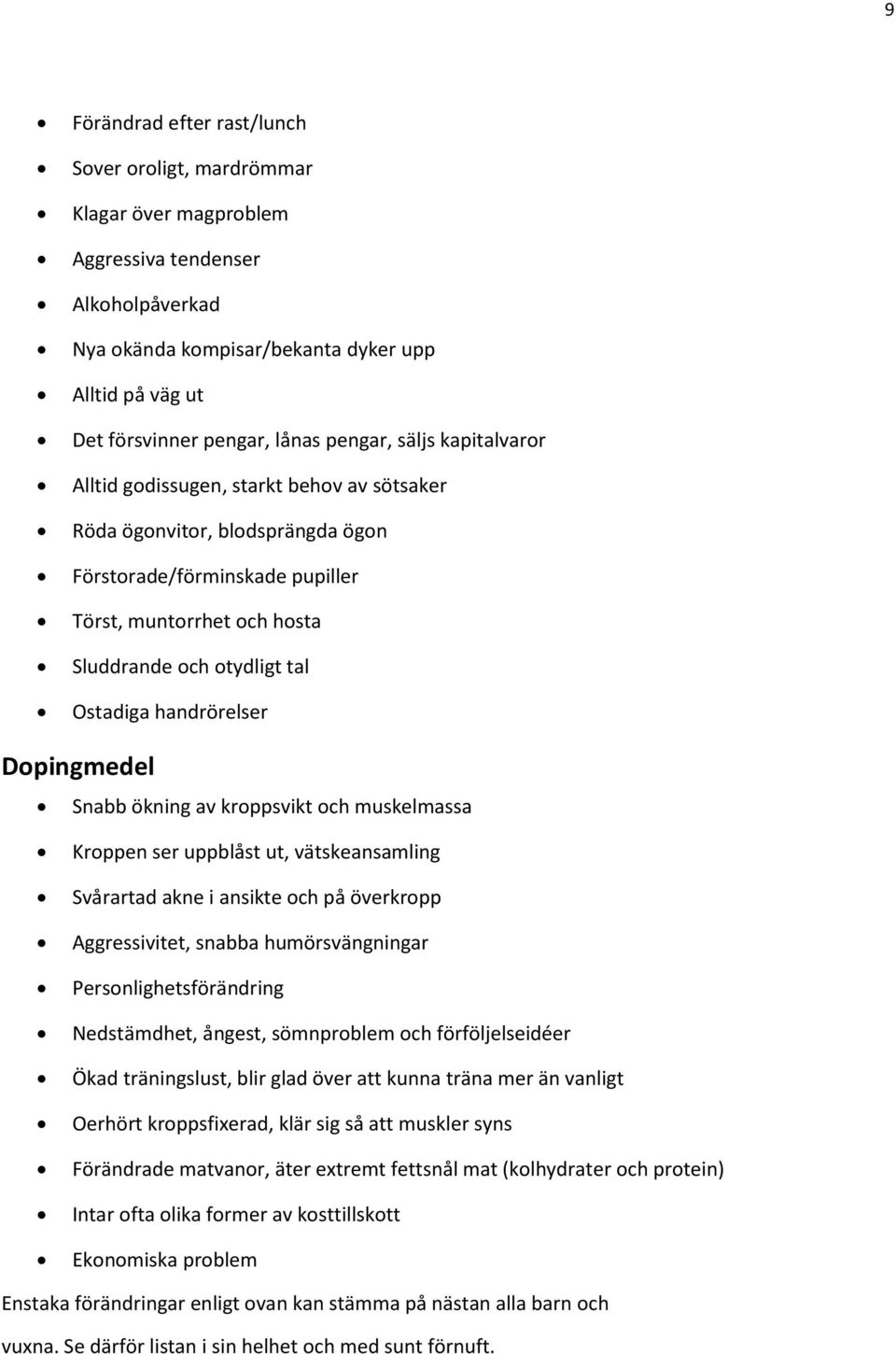 Ostadiga handrörelser Dopingmedel Snabb ökning av kroppsvikt och muskelmassa Kroppen ser uppblåst ut, vätskeansamling Svårartad akne i ansikte och på överkropp Aggressivitet, snabba humörsvängningar