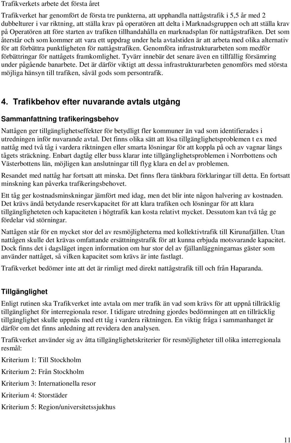 Det som återstår och som kommer att vara ett uppdrag under hela avtalstiden är att arbeta med olika alternativ för att förbättra punktligheten för nattågstrafiken.