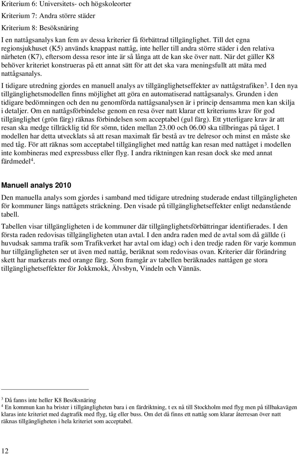 När det gäller K8 behöver kriteriet konstrueras på ett annat sätt för att det ska vara meningsfullt att mäta med nattågsanalys.