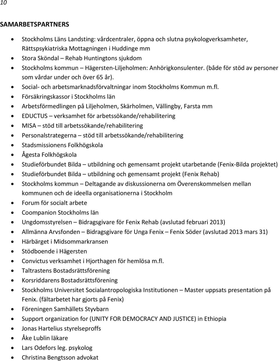 Försäkringskassor i Stockholms län Arbetsförmedlingen på Liljeholmen, Skärholmen, Vällingby, Farsta mm EDUCTUS verksamhet för arbetssökande/rehabilitering MISA stöd till arbetssökande/rehabilitering