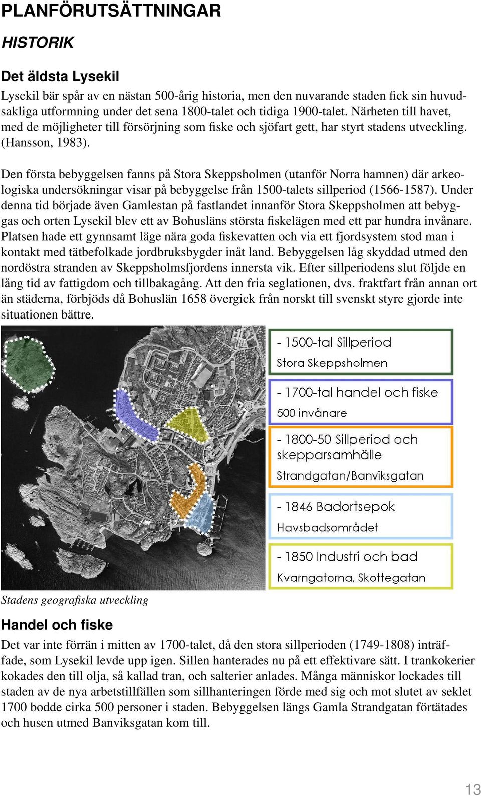 Den första bebyggelsen fanns på Stora Skeppsholmen (utanför Norra hamnen) där arkeologiska undersökningar visar på bebyggelse från 1500-talets sillperiod (1566-1587).