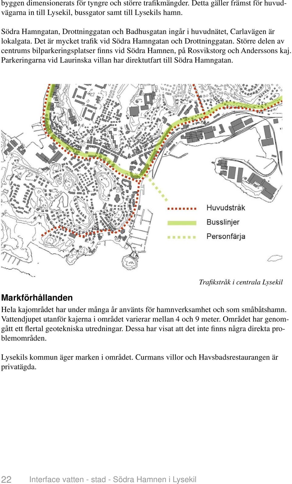 Större delen av centrums bilparkeringsplatser finns vid Södra Hamnen, på Rosvikstorg och Anderssons kaj. Parkeringarna vid Laurinska villan har direktutfart till Södra Hamngatan.