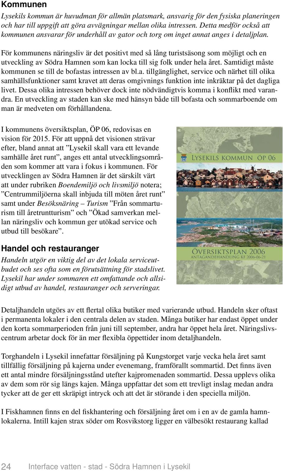 För kommunens näringsliv är det positivt med så lång turistsäsong som möjligt och en utveckling av Södra Hamnen som kan locka till sig folk under hela året.