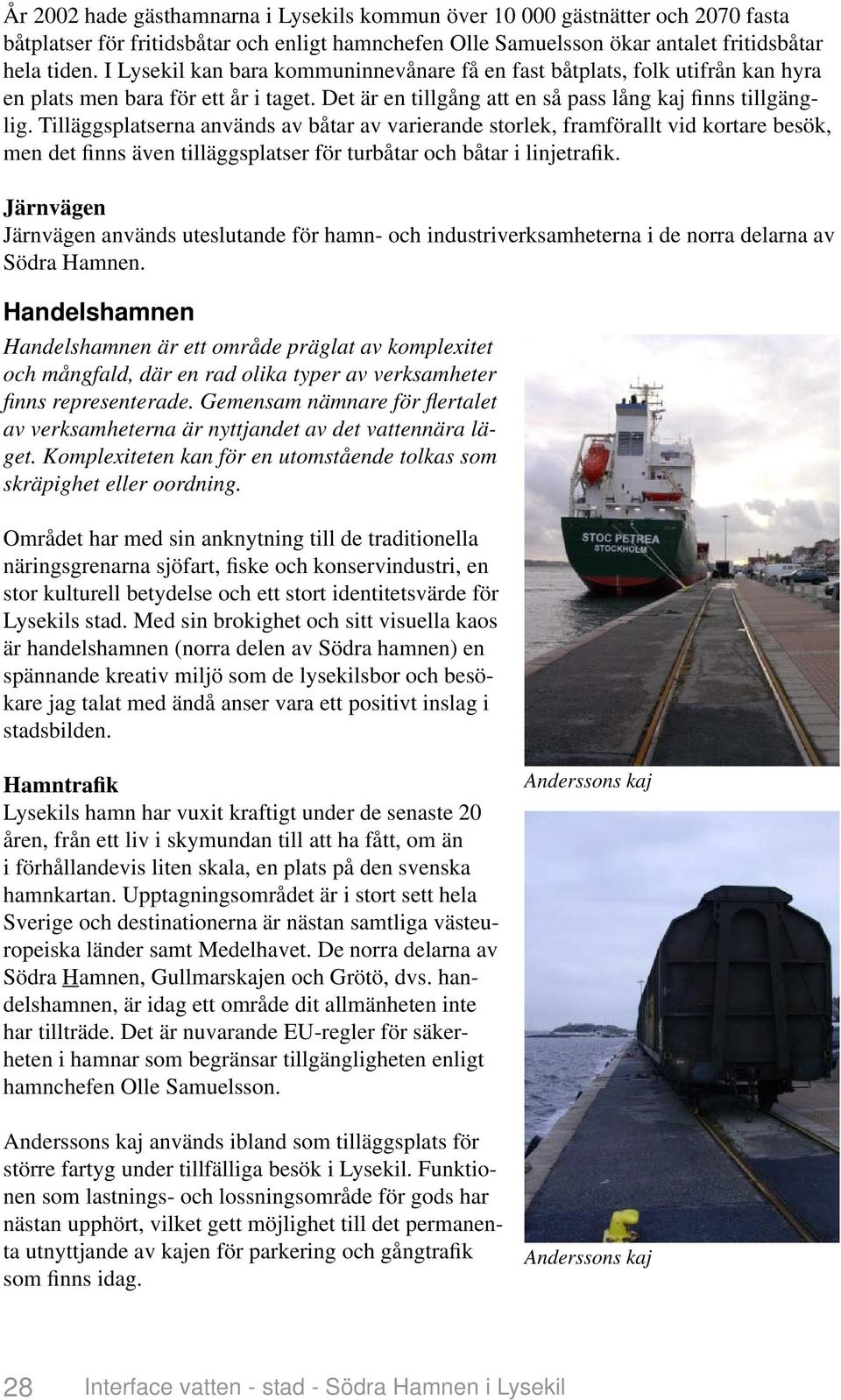Tilläggsplatserna används av båtar av varierande storlek, framförallt vid kortare besök, men det finns även tilläggsplatser för turbåtar och båtar i linjetrafik.