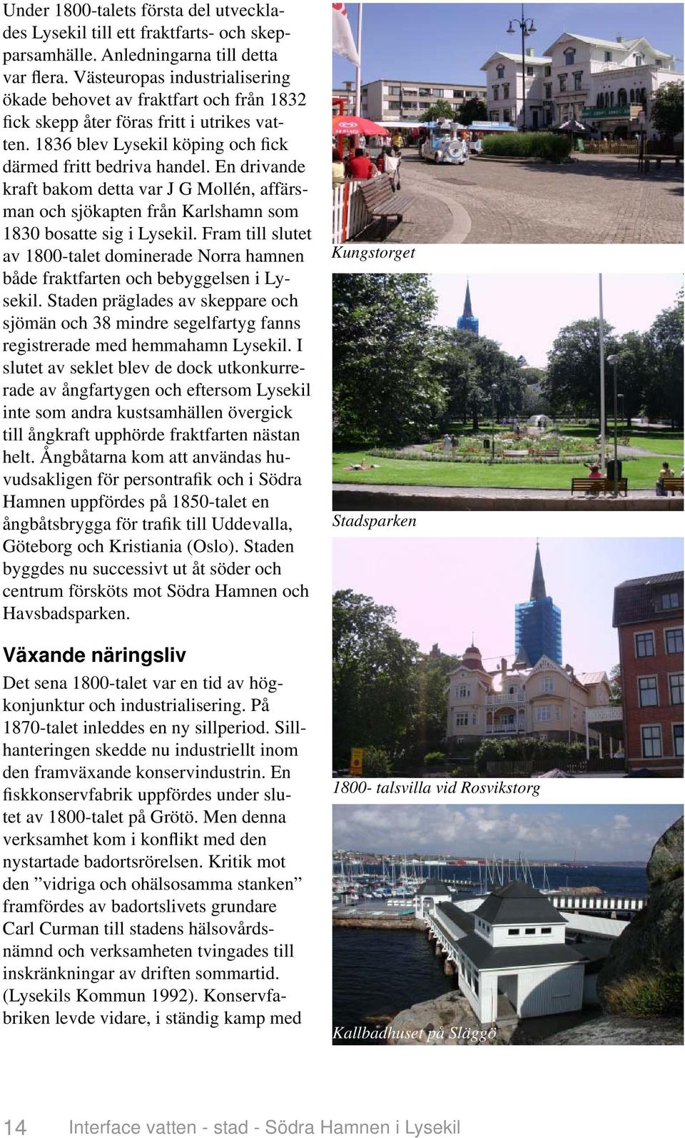 En drivande kraft bakom detta var J G Mollén, affärsman och sjökapten från Karlshamn som 1830 bosatte sig i Lysekil.