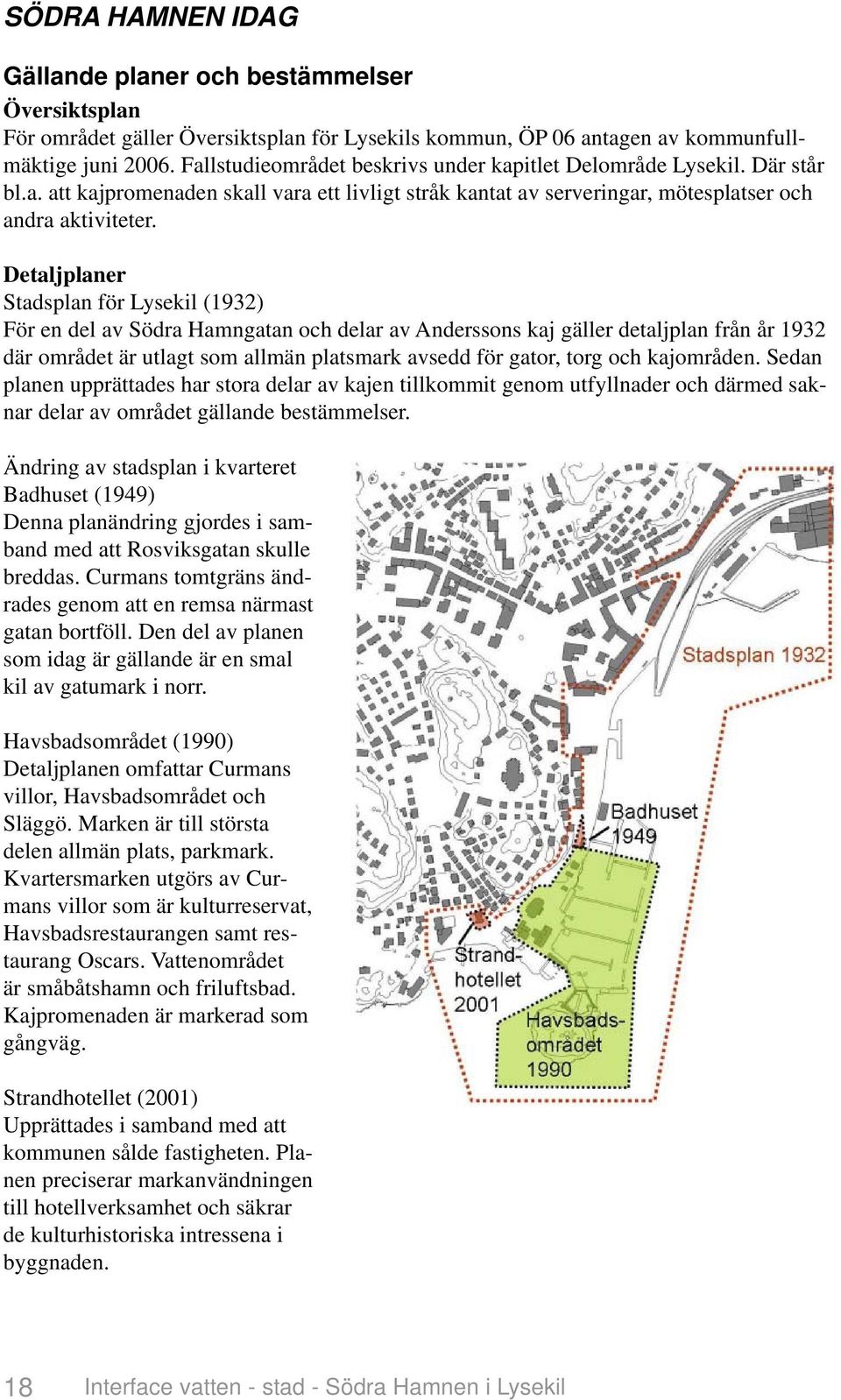 Detaljplaner Stadsplan för Lysekil (1932) För en del av Södra Hamngatan och delar av Anderssons kaj gäller detaljplan från år 1932 där området är utlagt som allmän platsmark avsedd för gator, torg