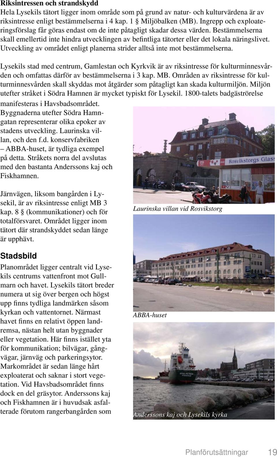 Bestämmelserna skall emellertid inte hindra utvecklingen av befintliga tätorter eller det lokala näringslivet. Utveckling av området enligt planerna strider alltså inte mot bestämmelserna.