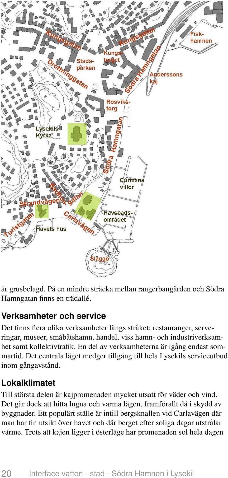 En del av verksamheterna är igång endast sommartid. Det centrala läget medger tillgång till hela Lysekils serviceutbud inom gångavstånd.