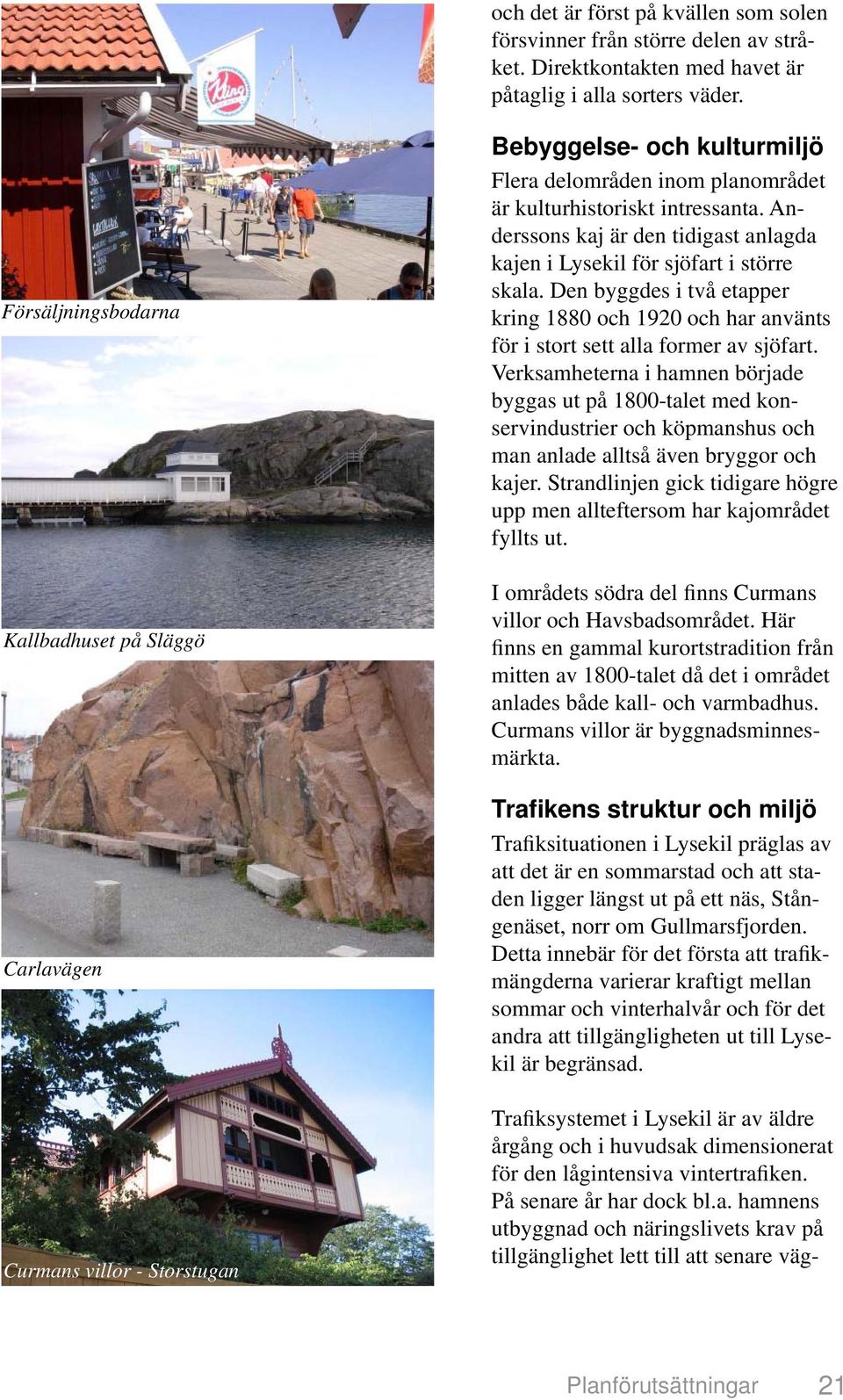 Anderssons kaj är den tidigast anlagda kajen i Lysekil för sjöfart i större skala. Den byggdes i två etapper kring 1880 och 1920 och har använts för i stort sett alla former av sjöfart.