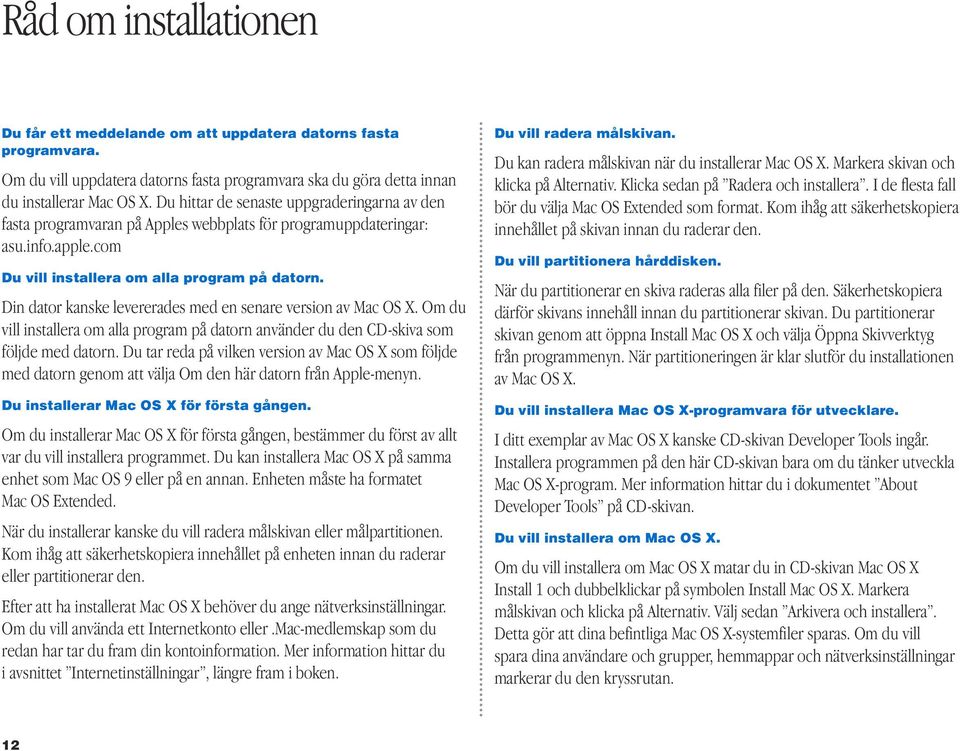 Din dator kanske levererades med en senare version av Mac OS X. Om du vill installera om alla program på datorn använder du den CD-skiva som följde med datorn.