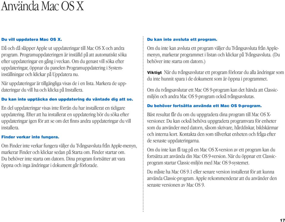 Om du genast vill söka efter uppdateringar, öppnar du panelen Programuppdatering i Systeminställningar och klickar på Uppdatera nu. När uppdateringar är tillgängliga visas de i en lista.
