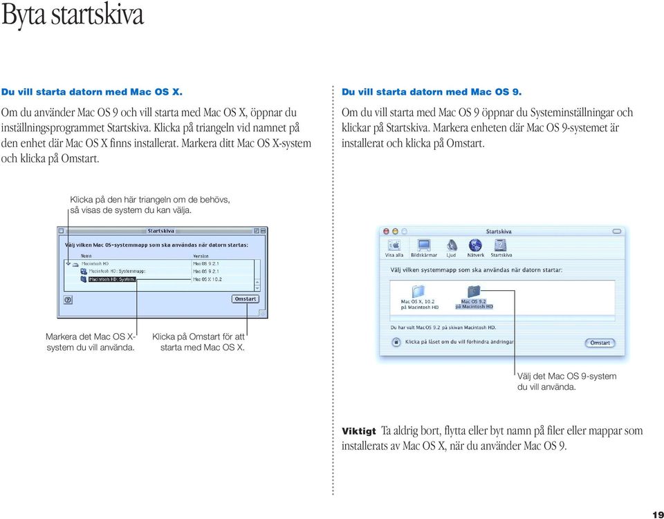 Om du vill starta med Mac OS 9 öppnar du Systeminställningar och klickar på Startskiva. Markera enheten där Mac OS 9-systemet är installerat och klicka på Omstart.
