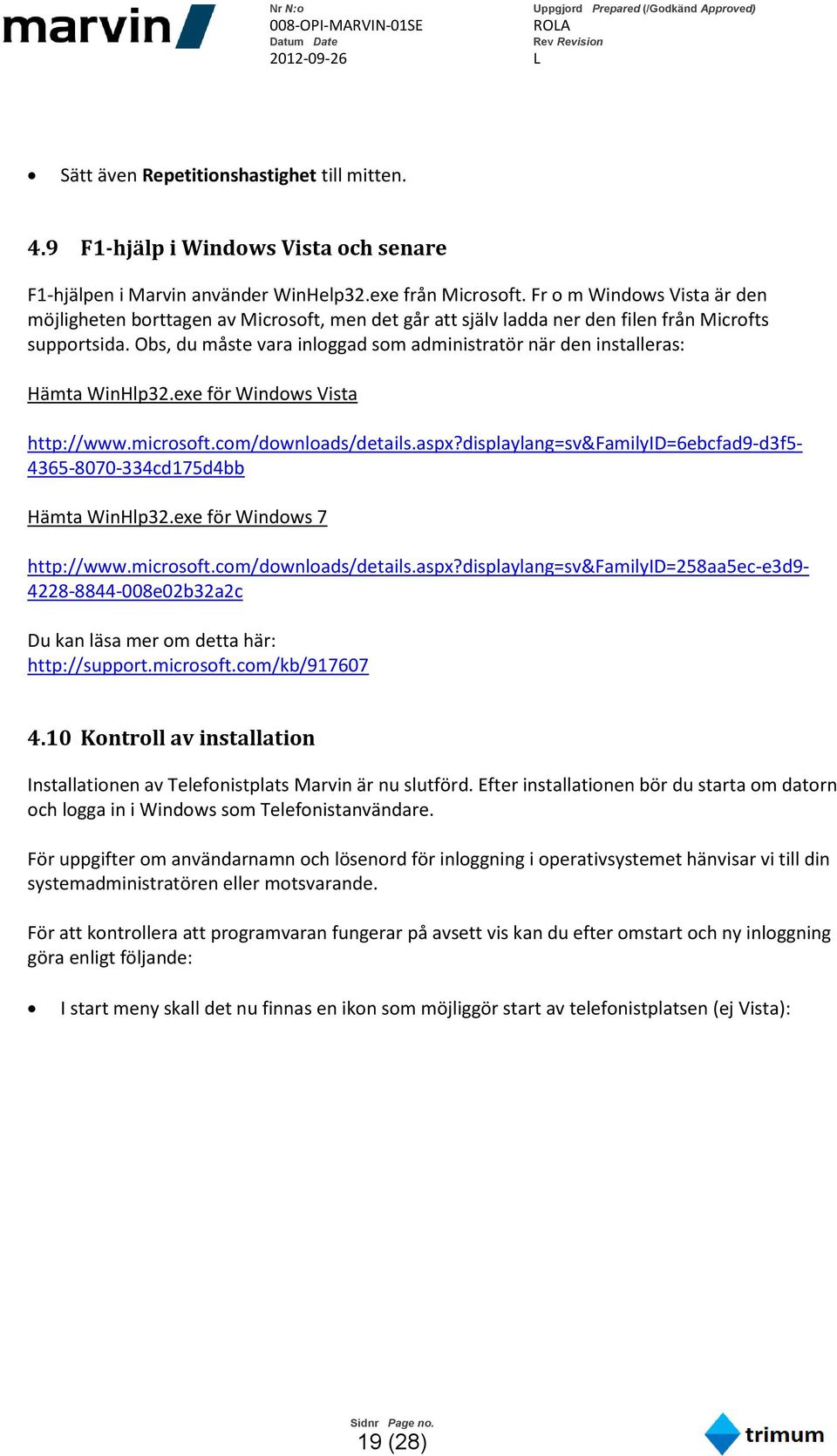 Obs, du måste vara inloggad som administratör när den installeras: Hämta WinHlp32.exe för Windows Vista http://www.microsoft.com/downloads/details.aspx?