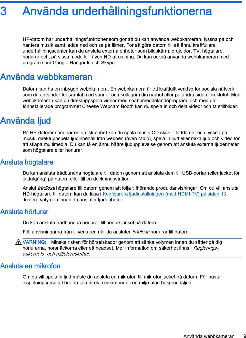 Du kan också använda webbkameran med program som Google Hangouts och Skype. Använda webbkameran Datorn kan ha en inbyggd webbkamera.