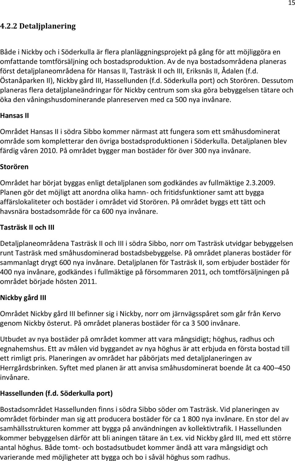 Dessutom planeras flera detaljplaneändringar för Nickby centrum som ska göra bebyggelsen tätare och öka den våningshusdominerande planreserven med ca 500 nya invånare.