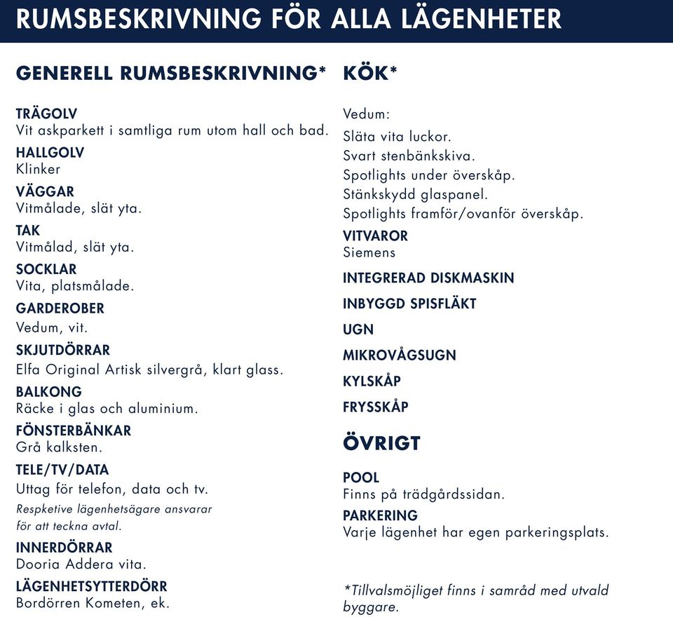 TELE/TV/DATA Uttag för telefon, data och tv. Respketive lägenhetsägare ansvarar för att teckna avtal. INNERDÖRRAR Dooria Addera vita. LÄENHETSYTTERDÖRR Bordörren Kometen, ek. Vedum: Släta vita luckor.