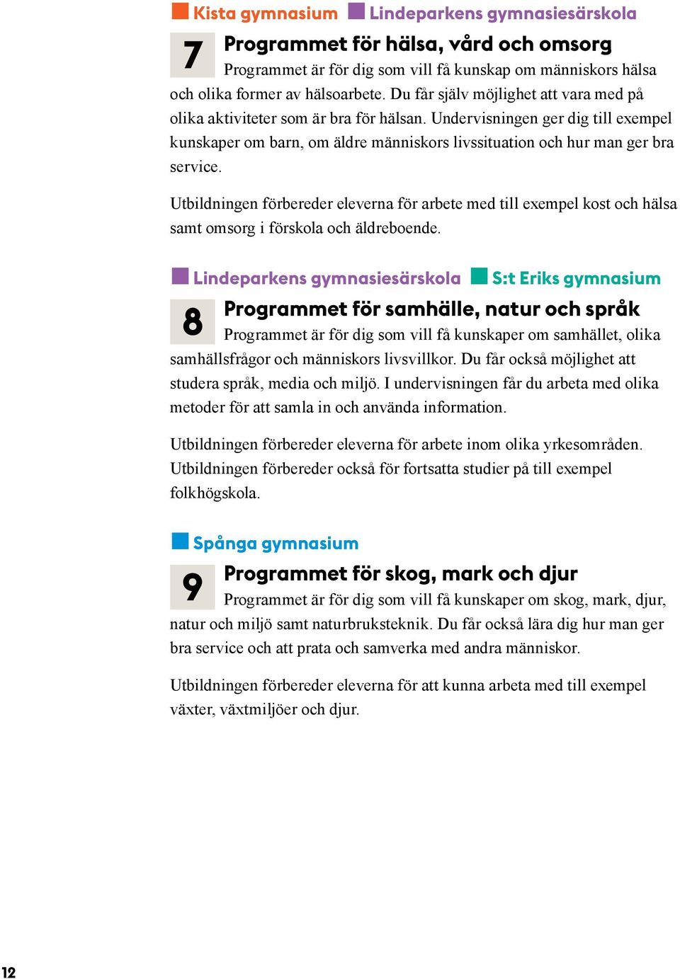 Utbildningen förbereder eleverna för arbete med till exempel kost och hälsa samt omsorg i förskola och äldreboende.