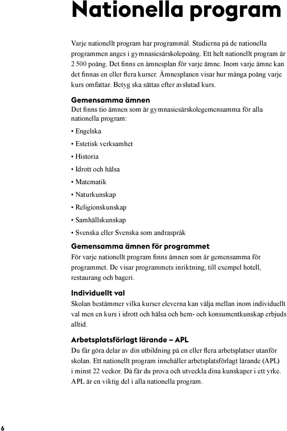 Gemensamma ämnen Det finns tio ämnen som är gymnasiesärskolegemensamma för alla nationella program: Engelska Estetisk verksamhet Historia Idrott och hälsa Matematik Naturkunskap Religionskunskap