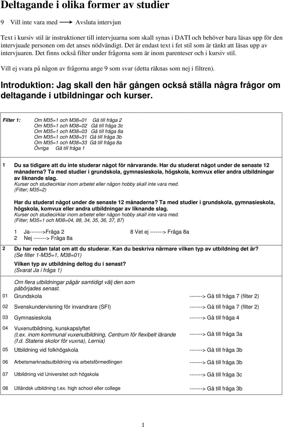 Vill ej svara på någon av frågorna ange 9 som svar (detta räknas som nej i filtren). Introduktion: Jag skall den här gången också ställa några frågor om deltagande i utbildningar och kurser.