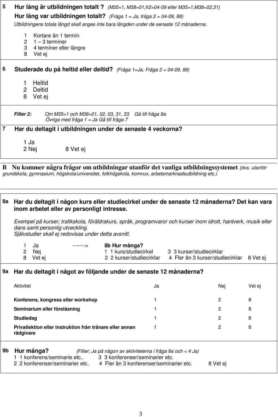 1 Kortare än 1 termin 2 1 3 terminer 3 4 terminer eller längre 6 Studerade du på heltid eller deltid?