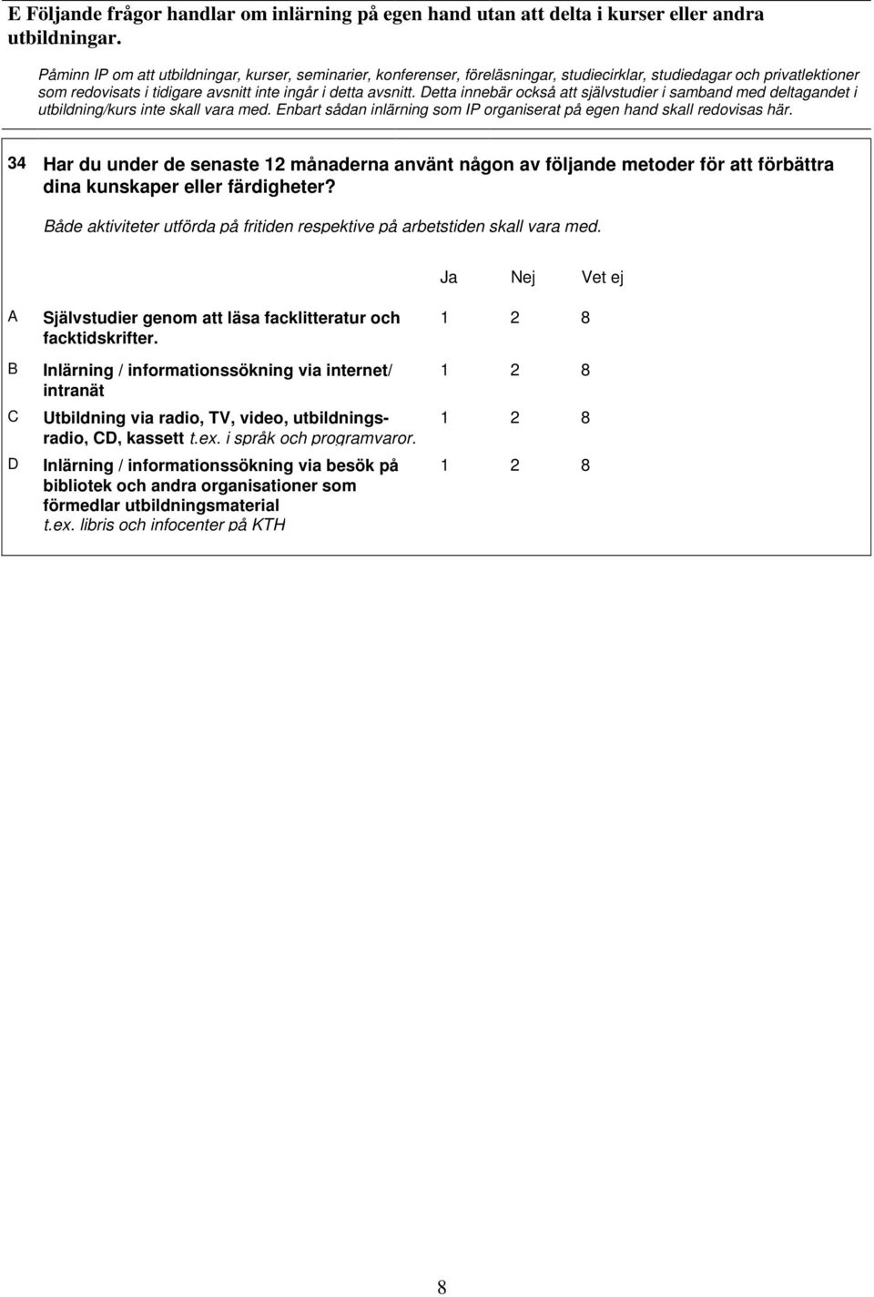 Detta innebär också att självstudier i samband med deltagandet i utbildning/kurs inte skall vara med. Enbart sådan inlärning som IP organiserat på egen hand skall redovisas här.