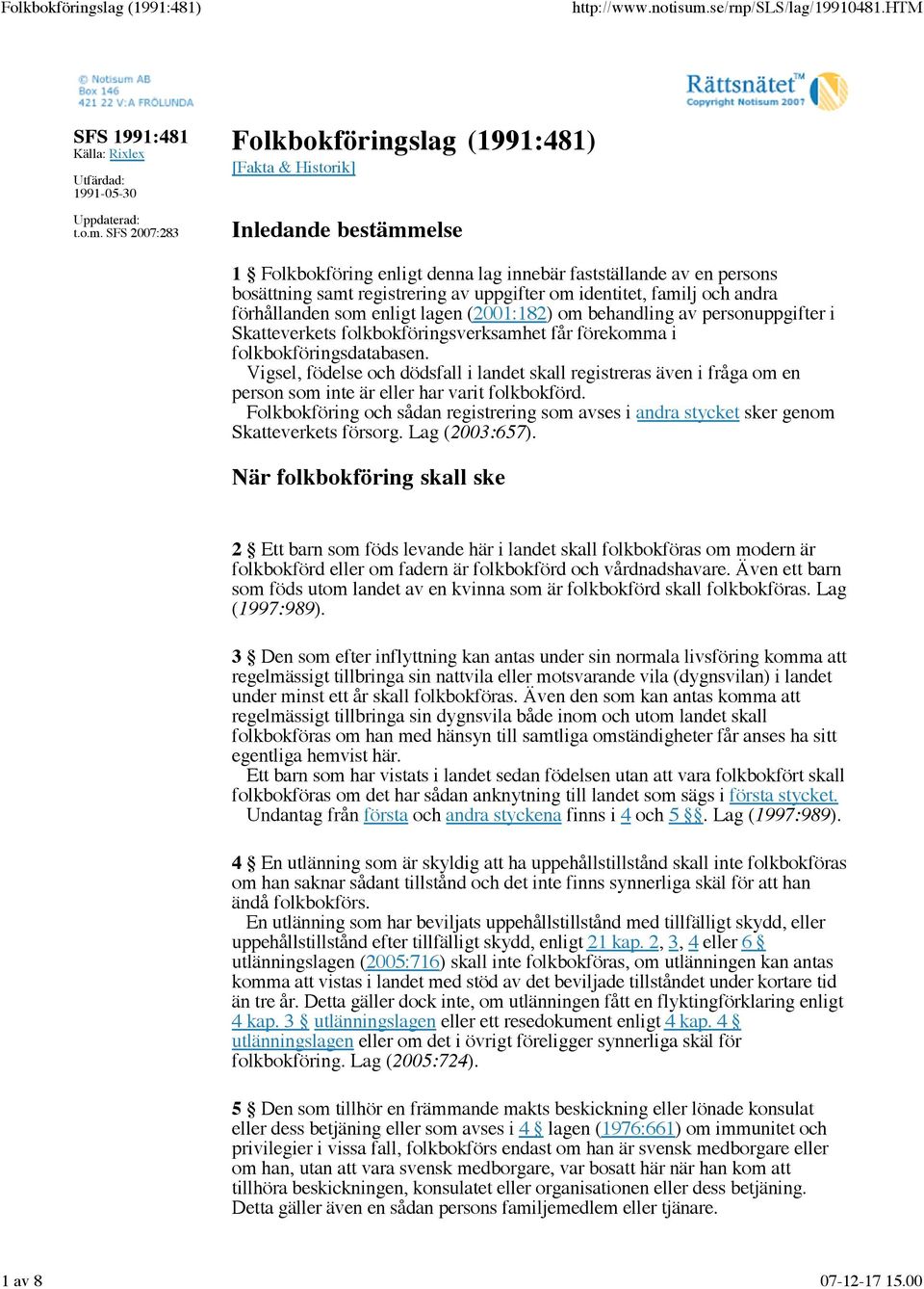 identitet, familj och andra förhållanden som enligt lagen (2001:182) om behandling av personuppgifter i Skatteverkets folkbokföringsverksamhet får förekomma i folkbokföringsdatabasen.