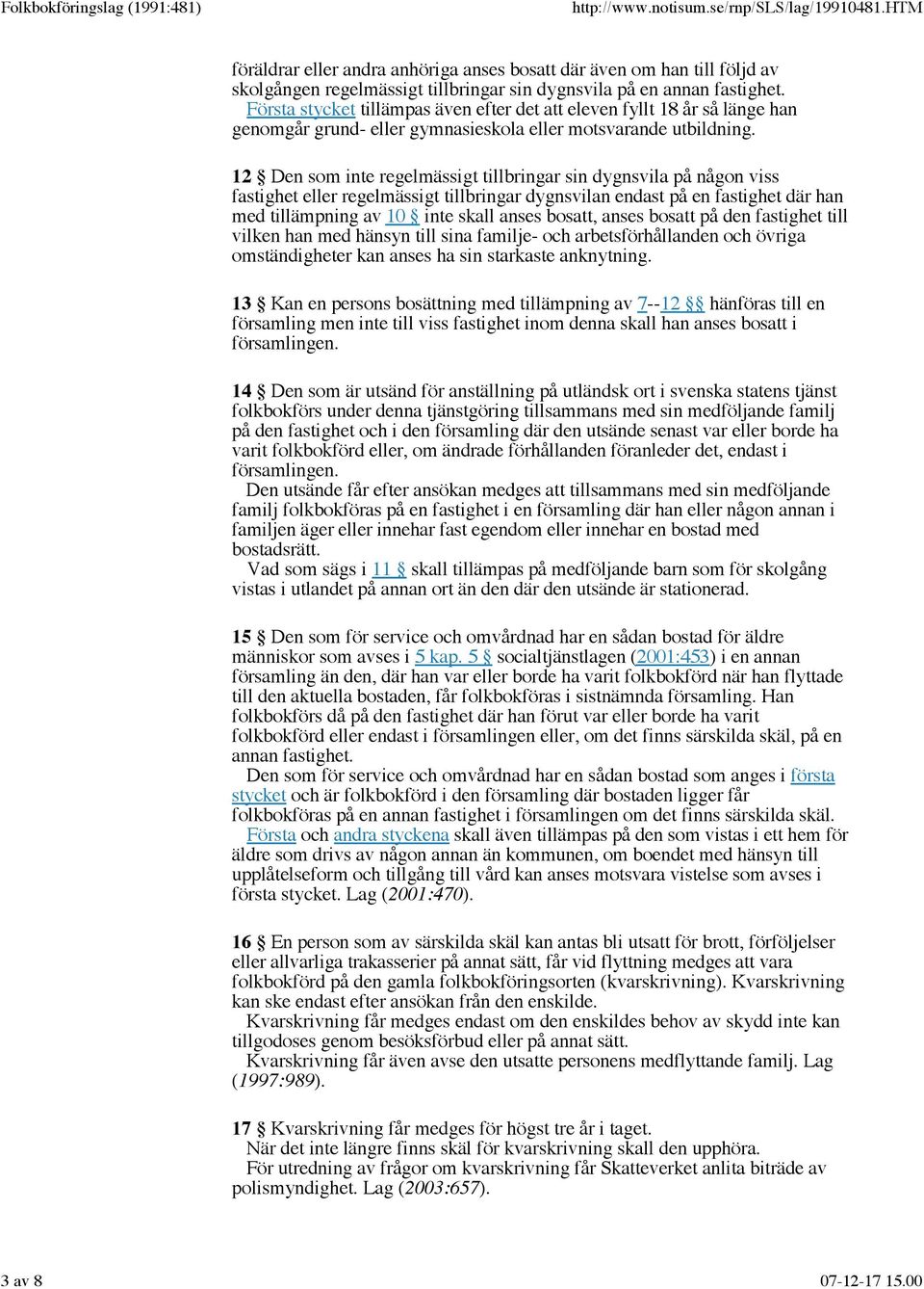 12 Den som inte regelmässigt tillbringar sin dygnsvila på någon viss fastighet eller regelmässigt tillbringar dygnsvilan endast på en fastighet där han med tillämpning av 10 inte skall anses bosatt,