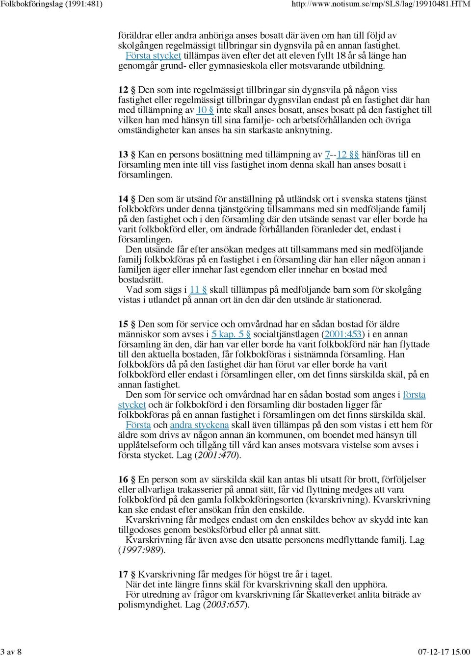 12 Den som inte regelmässigt tillbringar sin dygnsvila på någon viss fastighet eller regelmässigt tillbringar dygnsvilan endast på en fastighet där han med tillämpning av 10 inte skall anses bosatt,