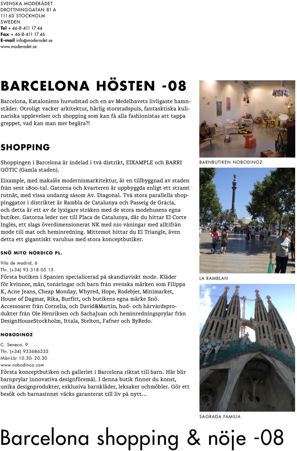Otroligt vacker arkitektur, härlig storstadspuls, fantasktiska kulinariska upplevelser och shopping som kan få alla fashionistas att tappa greppet, vad kan man mer begära?