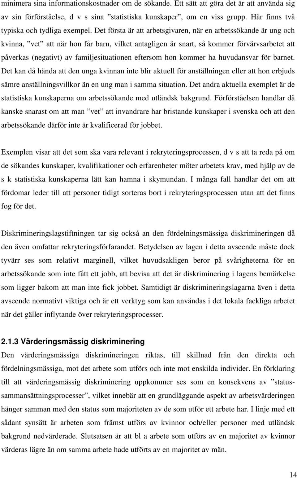 Det första är att arbetsgivaren, när en arbetssökande är ung och kvinna, vet att när hon får barn, vilket antagligen är snart, så kommer förvärvsarbetet att påverkas (negativt) av familjesituationen