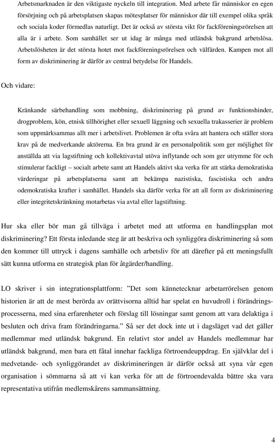 Det är också av största vikt för fackföreningsrörelsen att alla är i arbete. Som samhället ser ut idag är många med utländsk bakgrund arbetslösa.