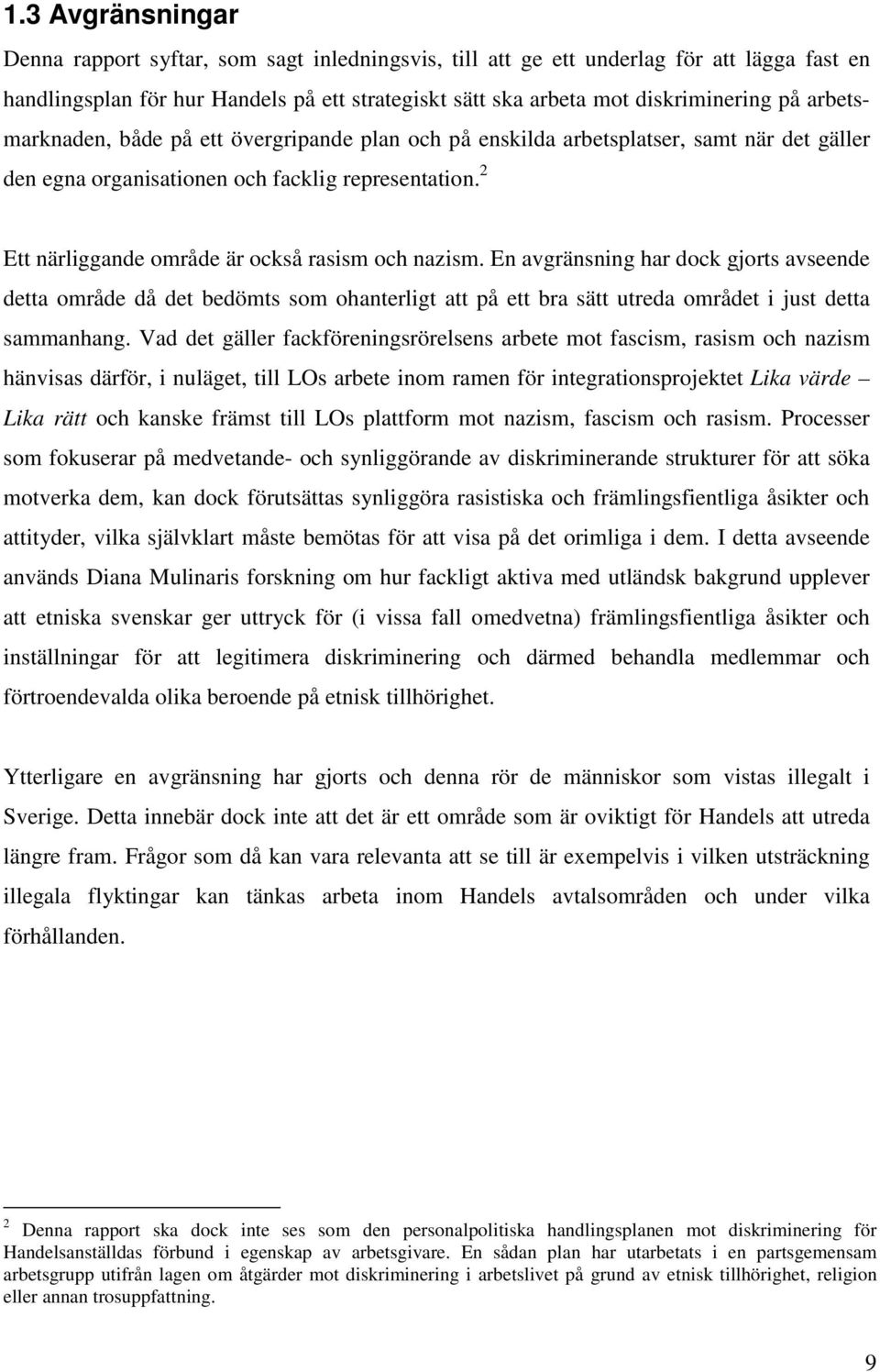 2 Ett närliggande område är också rasism och nazism. En avgränsning har dock gjorts avseende detta område då det bedömts som ohanterligt att på ett bra sätt utreda området i just detta sammanhang.