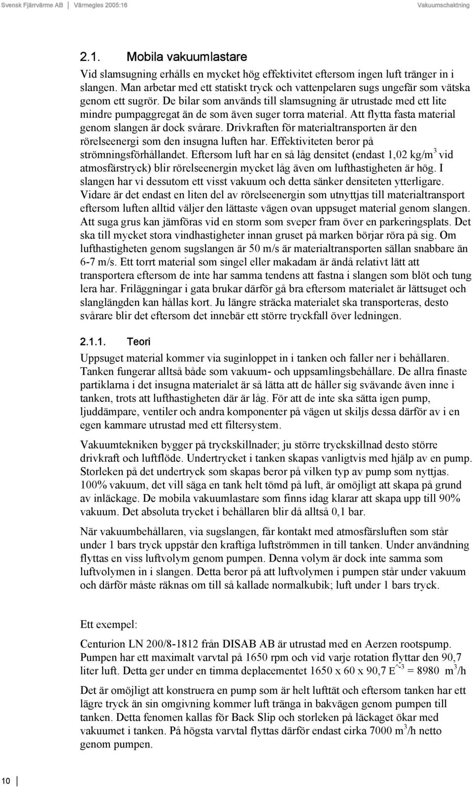 De bilar som används till slamsugning är utrustade med ett lite mindre pumpaggregat än de som även suger torra material. Att flytta fasta material genom slangen är dock svårare.