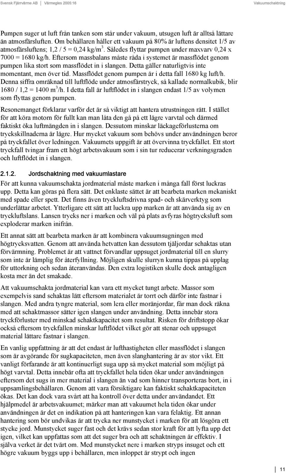Eftersom massbalans måste råda i systemet är massflödet genom pumpen lika stort som massflödet in i slangen. Detta gäller naturligtvis inte momentant, men över tid.