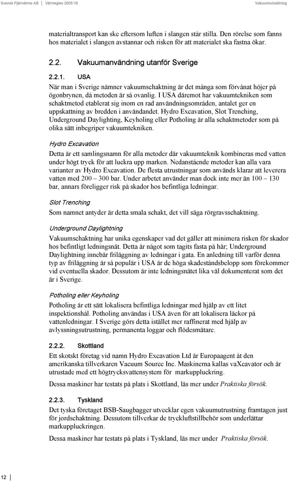 I USA däremot har vakuumtekniken som schaktmetod etablerat sig inom en rad användningsområden, antalet ger en uppskattning av bredden i användandet.