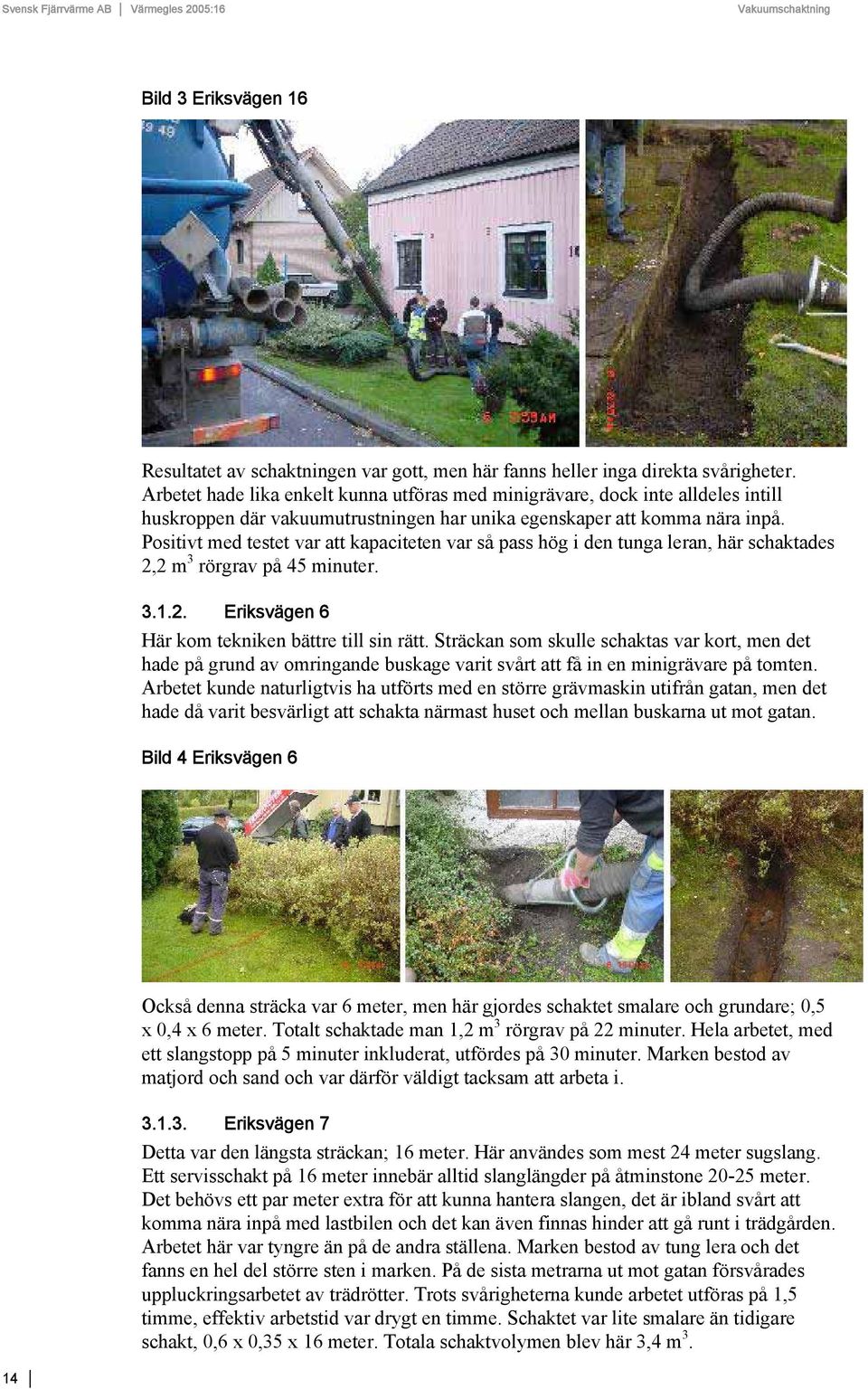 Positivt med testet var att kapaciteten var så pass hög i den tunga leran, här schaktades 2,2 m 3 rörgrav på 45 minuter. 3.1.2. Eriksvägen 6 Här kom tekniken bättre till sin rätt.