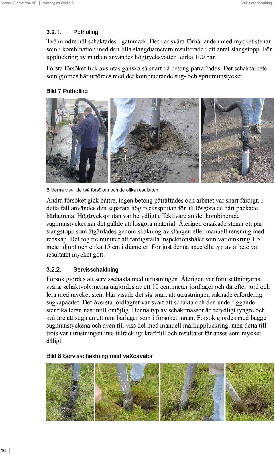 Det schaktarbete som gjordes här utfördes med det kombinerande sug- och sprutmunstycket. Bild 7 Potholing Bilderna visar de två försöken och de olika resultaten.