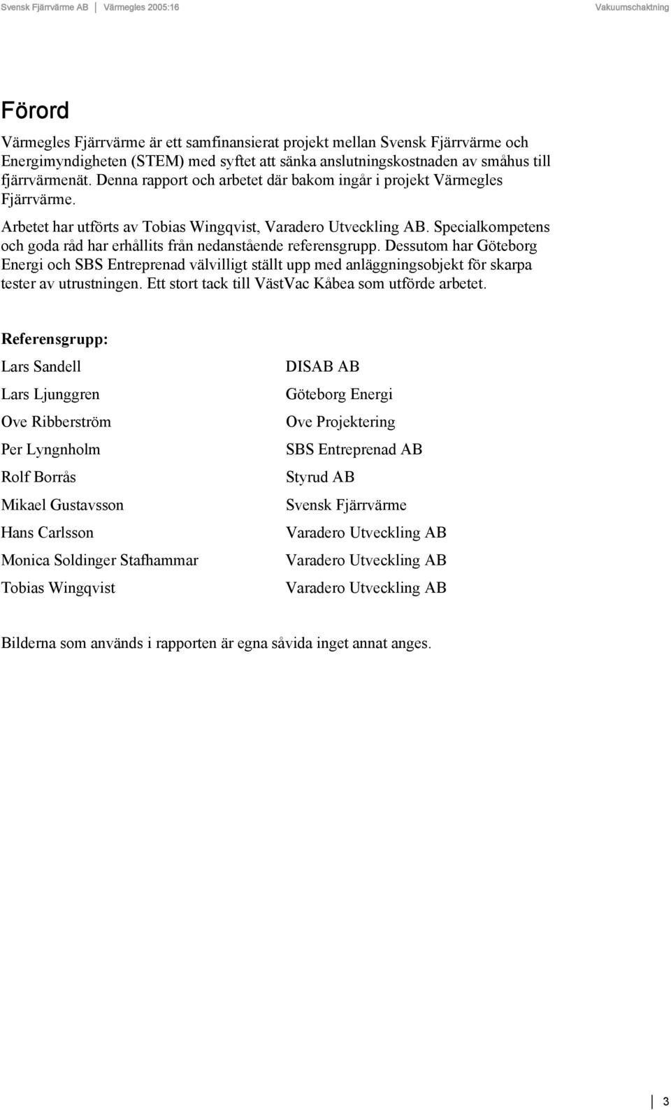 Specialkompetens och goda råd har erhållits från nedanstående referensgrupp.