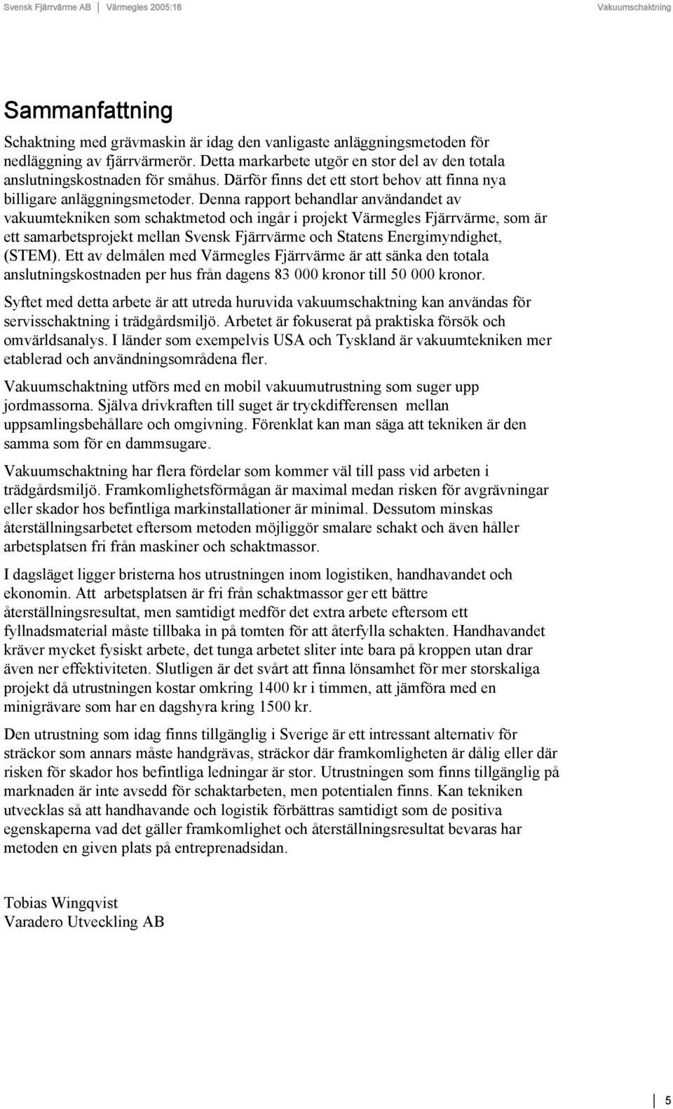 Denna rapport behandlar användandet av vakuumtekniken som schaktmetod och ingår i projekt Värmegles Fjärrvärme, som är ett samarbetsprojekt mellan Svensk Fjärrvärme och Statens Energimyndighet,