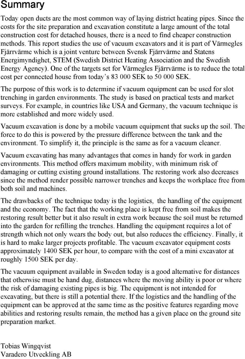 This report studies the use of vacuum excavators and it is part of Värmegles Fjärrvärme which is a joint venture between Svensk Fjärrvärme and Statens Energimyndighet, STEM (Swedish District Heating