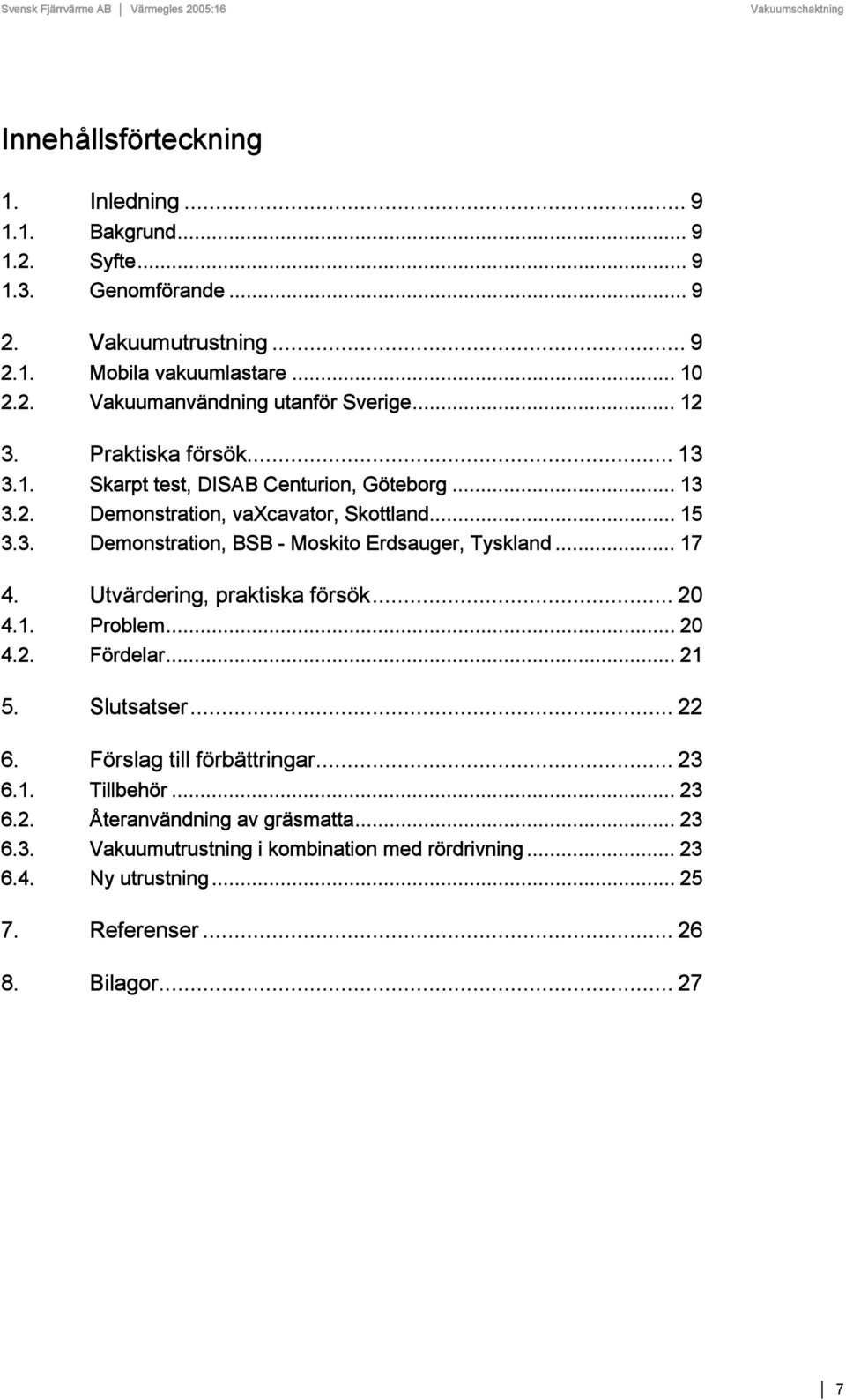 .. 17 4. Utvärdering, praktiska försök... 20 4.1. Problem... 20 4.2. Fördelar... 21 5. Slutsatser... 22 6. Förslag till förbättringar... 23 6.1. Tillbehör... 23 6.2. Återanvändning av gräsmatta.