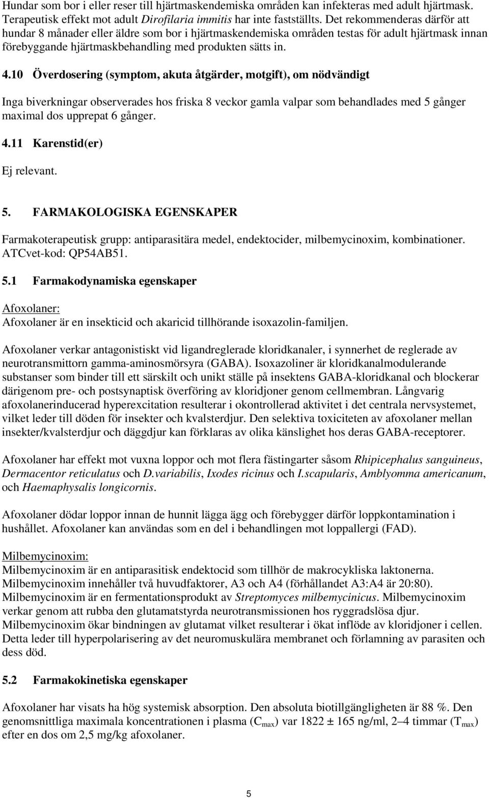 10 Överdosering (symptom, akuta åtgärder, motgift), om nödvändigt Inga biverkningar observerades hos friska 8 veckor gamla valpar som behandlades med 5 gånger maximal dos upprepat 6 gånger. 4.