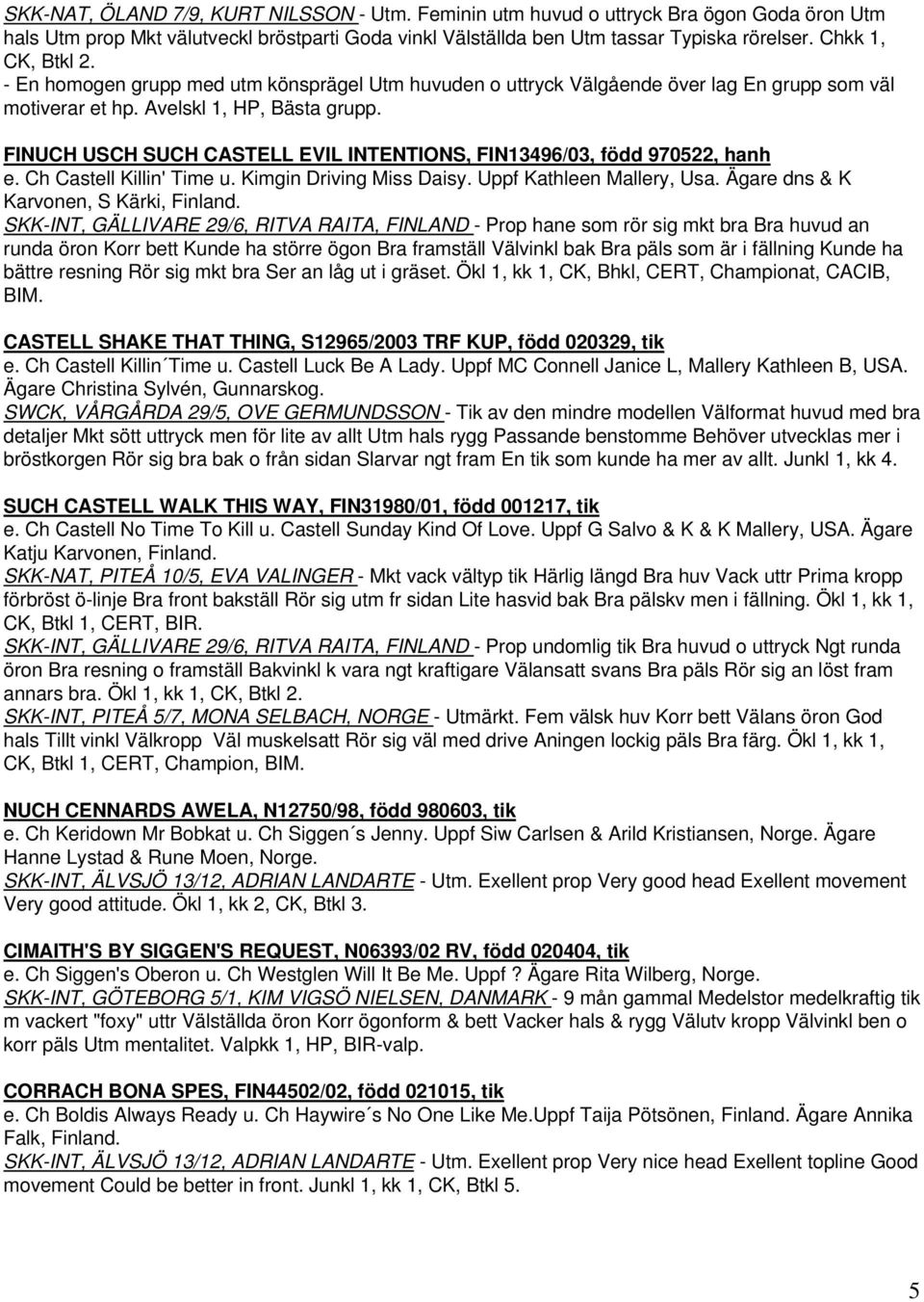 FINUCH USCH SUCH CASTELL EVIL INTENTIONS, FIN13496/03, född 970522, hanh e. Ch Castell Killin' Time u. Kimgin Driving Miss Daisy. Uppf Kathleen Mallery, Usa. Ägare dns & K Karvonen, S Kärki, Finland.